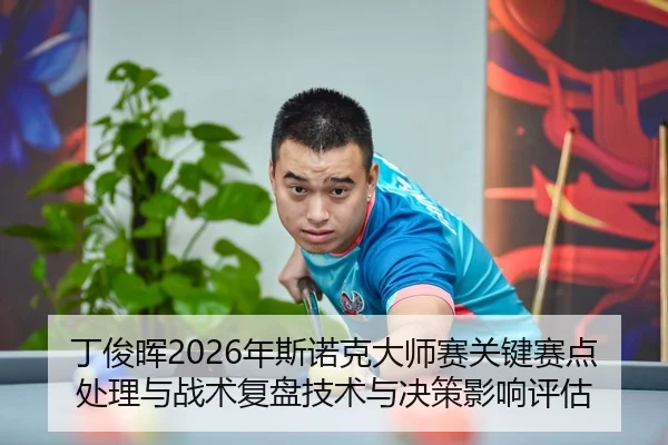 丁俊晖2026年斯诺克大师赛关键赛点处理与战术复盘技术与决策影响评估
