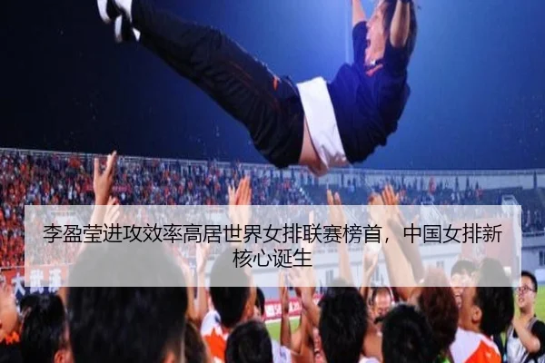 李盈莹进攻效率高居世界女排联赛榜首，中国女排新核心诞生